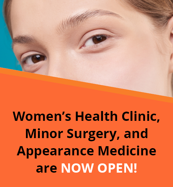 Women's Health Clinic, Minor Surgery, and Appearance Medicine are NOW OPEN!